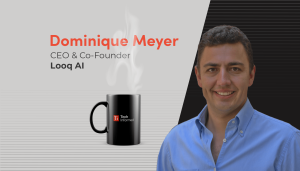 A coffee with….Dominique Meyer, CEO and cofounder, Looq AI