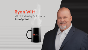 A coffee with… Ryan Witt, VP of Industry Solutions, Proofpoint
